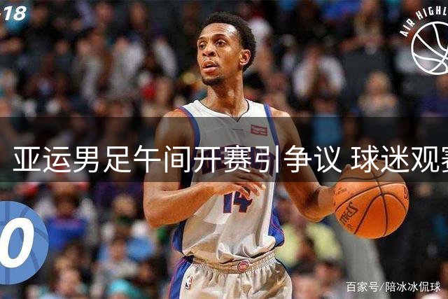 亚运男足午间开赛引争议 球迷观赛难背后暗藏玄机