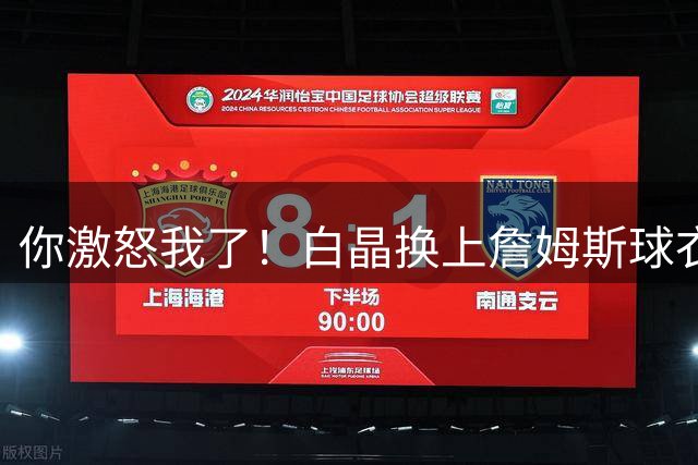 你激怒我了！白晶换上詹姆斯球衣整活 狄龙直接杀疯&一波17-2带走