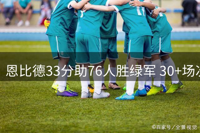 恩比德33分助76人胜绿军 30+场次并列队史第二