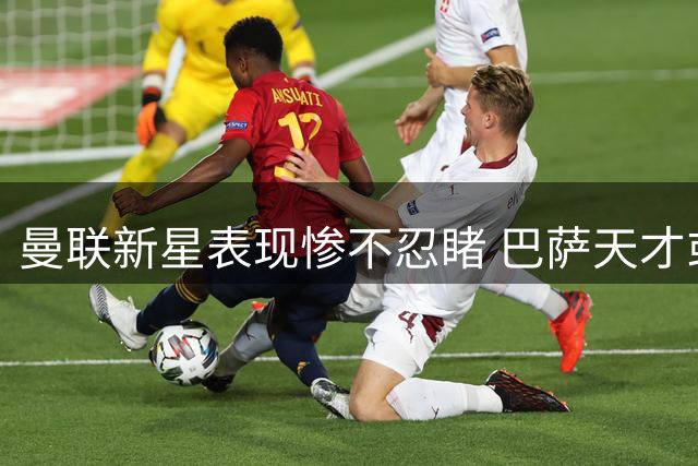 曼联新星表现惨不忍睹 巴萨天才或成左路救星