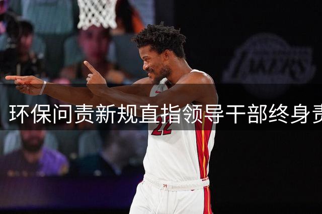 环保问责新规直指领导干部终身责任
