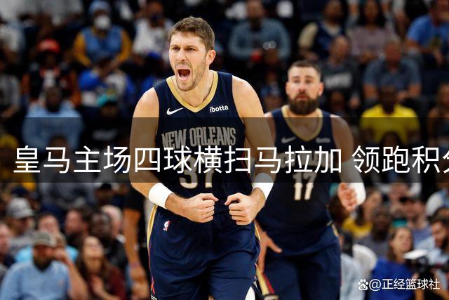 皇马主场四球横扫马拉加 领跑积分榜延续连胜