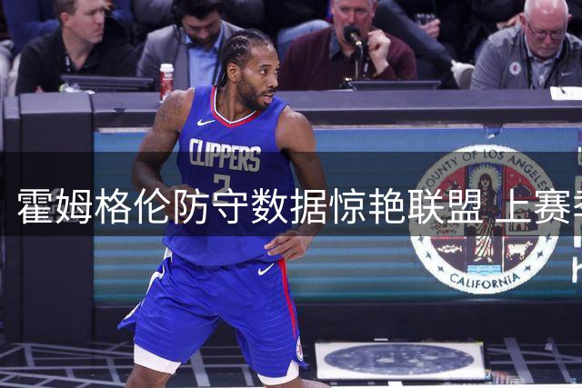 霍姆格伦防守数据惊艳联盟 上赛季防守贡献值居首