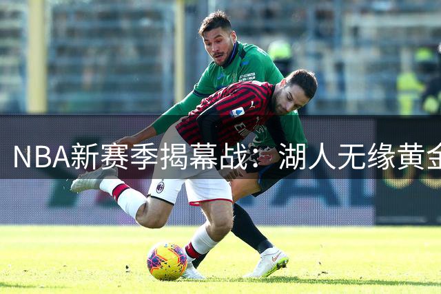NBA新赛季揭幕战：湖人无缘黄金时段 76人携詹姆斯大战尼克斯